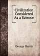 Civilization Considered As a Science, George Harris 