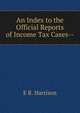 An Index to the Official Reports of Income Tax Cases--., E R. Harrison 