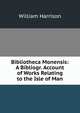 Bibliotheca Monensis: A Bibliogr. Account of Works Relating to the Isle of Man, William Harrison 