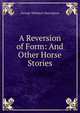 A Reversion of Form: And Other Horse Stories, George Wheaton Harrington 