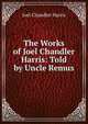The Works of Joel Chandler Harris: Told by Uncle Remus, Harris, Joel Chandler, 1848-1908 