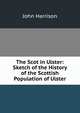 The Scot in Ulster: Sketch of the History of the Scottish Population of Ulster, John Harrison 
