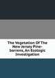 The Vegetation Of The New Jersey Pine-barrens, An Ecologic Investigation., 