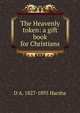 The Heavenly token: a gift book for Christians, D A. 1827-1895 Harsha 