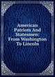 American Patriots And Statesmen: From Washington To Lincoln, 