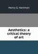 Aesthetics: a critical theory of art, Henry G. Hartman 