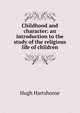 Childhood and character: an introduction to the study of the religious life of children, Hugh Hartshorne 
