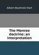 The Monroe doctrine; an interpretation, Hart, Albert Bushnell, 1854-1943 