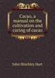 Cacao, a manual on the cultivation and curing of cacao, John Hinchley Hart 