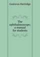 The ophthalmoscope; a manual for students, Gustavus Hartridge 