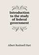 Introduction to the study of federal government, Hart, Albert Bushnell, 1854-1943 