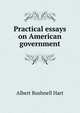 Practical essays on American government, Hart, Albert Bushnell, 1854-1943 