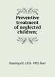 Preventive treatment of neglected children;, Hastings H. 1851-1932 Hart 