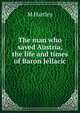 The man who saved Austria, the life and times of Baron Jellacic, M Hartley 