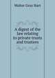 A digest of the law relating to private trusts and trustees, Walter Gray Hart 