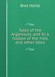 Tales of the Argonauts, and In a hollow of the hills and other tales, Harte, Bret, 1836-1902 