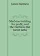Machine building for profit, and the Hartness flat turret lathe, James Hartness 