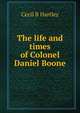 The life and times of Colonel Daniel Boone, Cecil B Hartley 