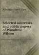 Selected addresses and public papers of Woodrow Wilson, Hart, Albert Bushnell, 1854-1943 
