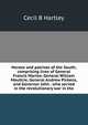 Heroes and patriots of the South; comprising lives of General Francis Marion, General William Moultrie, General Andrew Pickens, and Governor John . who served in the revolutionary war in the, Cecil B Hartley 