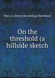On the threshold (a hillside sketch, Mary A. [from old catalog] Hartshorn 