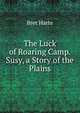 The Luck of Roaring Camp. Susy, a Story of the Plains, Harte, Bret, 1836-1902 