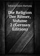 Die Religion Der Romer, Volume 2 (German Edition), Johann Adam Hartung 