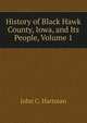 History of Black Hawk County, Iowa, and Its People, Volume 1, John C. Hartman 