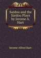 Sardou and the Sardou Plays by Jerome A. Hart, Jerome Alfred Hart 