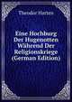 Eine Hochburg Der Hugenotten Wahrend Der Religionskriege (German Edition), Theodor Harten 