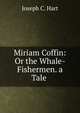 Miriam Coffin: Or the Whale-Fishermen. a Tale ., Joseph C. Hart 