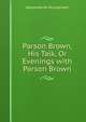 Parson Brown, His Talk, Or Evenings with Parson Brown, Alexander W. McLeod Hart 