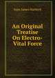 An Original Treatise On Electro-Vital Force, Isaac James Hartford 