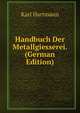 Handbuch Der Metallgiesserei. (German Edition), Karl Hartmann 