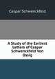 A Study of the Earliest Letters of Caspar Schwenckfeld Von Ossig, Caspar Schwenckfeld 