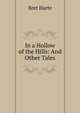 In a Hollow of the Hills: And Other Tales, Harte, Bret, 1836-1902 