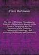 The Life of Philippus Theophrastus Bombast of Hohenheim, Known by the Name of Paracelsus: And the Substance of His Teachings Concerning Cosmology, . and Astrology, Philosophy and Theosophy, Franz Hartmann 