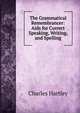The Grammatical Remembrancer: Aids for Correct Speaking, Writing, and Spelling, Charles Hartley 