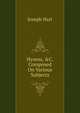 Hymns, &C. Composed On Various Subjects, Joseph Hart 
