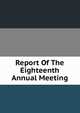 Report Of The Eighteenth Annual Meeting, 