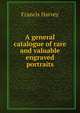 A general catalogue of rare and valuable engraved portraits, Francis Harvey 