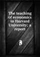 The teaching of economics in Harvard University; a report, 