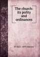 The church: its polity and ordinances, H 1821-1893 Harvey 