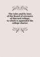 The rules and by-laws of the Board of overseers of Harvard college; to which is appended the college charter, 