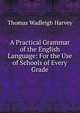A Practical Grammar of the English Language: For the Use of Schools of Every Grade, Thomas Wadleigh Harvey 