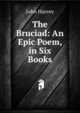 The Bruciad: An Epic Poem, in Six Books, John Harvey 