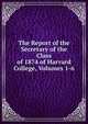 The Report of the Secretary of the Class of 1874 of Harvard College, Volumes 1-6, 