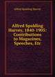 Alfred Spalding Harvey, 1840-1905: Contributions to Magazines, Speeches, Etc, Alfred Spalding Harvey 