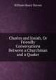 Charles and Josiah, Or Friendly Conversations Between a Churchman and a Quaker, William Henry Harvey 