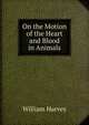 On the Motion of the Heart and Blood in Animals, William Harvey 